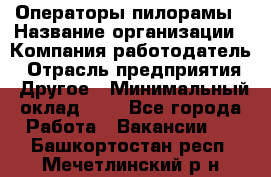 Операторы пилорамы › Название организации ­ Компания-работодатель › Отрасль предприятия ­ Другое › Минимальный оклад ­ 1 - Все города Работа » Вакансии   . Башкортостан респ.,Мечетлинский р-н